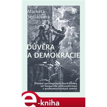 Důvěra a demokracie. Přehled sociologických teorií důvěry od Tocquevilla po transformaci v postkomunistických zemích - Markéta Sedláčková