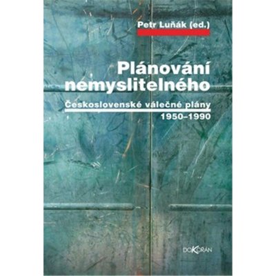 Plánování nemyslitelného - Československé válečné plány 1950-1990 - Petr Luňák
