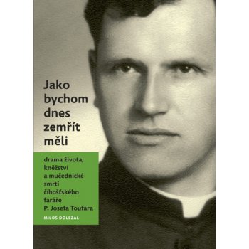 Jako bychom dnes zemřít měli. Drama života, kněžství a mučedniké smrti číhošťského faráře P. Josefa Toufara - Miloš Doležal - Nová tiskárna Pelhřimov