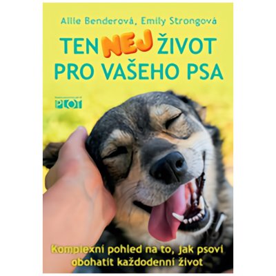 Ten nej život pro vašeho psa - Komplexní pohled na to, jak psovi obohatit každodenní život - Benderová Allie, Strongová Emily, – Zboží Mobilmania