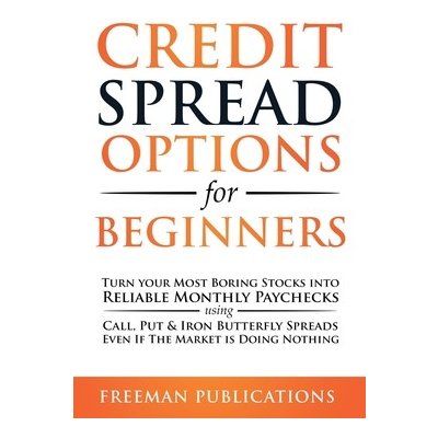 Credit Spread Options for Beginners: Turn Your Most Boring Stocks into Reliable Monthly Paychecks using Call, Put & Iron Butterfly Spreads - Even If T Publications FreemanPaperback – Zbozi.Blesk.cz
