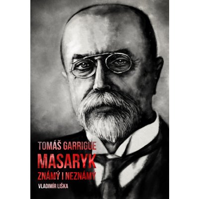 Tom áš Garrigue Masaryk: známý i neznámý - Vladimír Liška – Hledejceny.cz