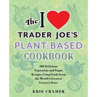 The I Love Trader Joe's Plant-Based Cookbook: 150 Delicious Vegetarian and Vegan Recipes Using Foods from the World's Greatest Grocery Store Cramer KrisPaperback – Zboží Mobilmania