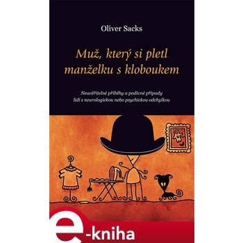 Muž, který si pletl manželku s kloboukem. Neuvěřitelné příběhy a podivné případy lidí s neurologickou nebo psychickou odchylkou - Oliver Sacks