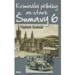 Kriminální příběhy ze staré Šumavy 6 - Vladimír Šindelář – Hledejceny.cz
