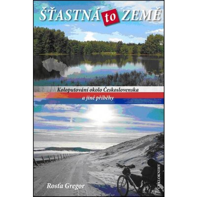 Šťastná to země - Koloputování okolo Československa a jiné příběhy: Koloputování okolo Ceskoslovenska a jiné príbehy - Gregor Rosťa – Hledejceny.cz