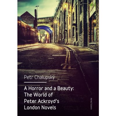 A Horror and a Beauty: The World of Peter Ackroyd's London Novels – Zbozi.Blesk.cz