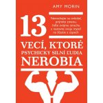 13 vecí, ktoré psychicky silní ľudia nerobia: Nenechajte sa ovládať, prijmite zmenu, čeľte svojmu strachu a nastavte svoju myseľ na šťastie a úspech - Amy Morin – Hledejceny.cz