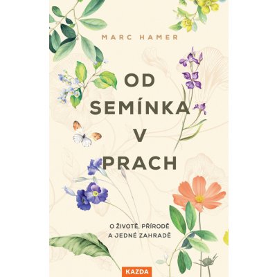 Od semínka v prach: O životě, přírodě a jedné zahradě - Marc Hamer – Zboží Mobilmania