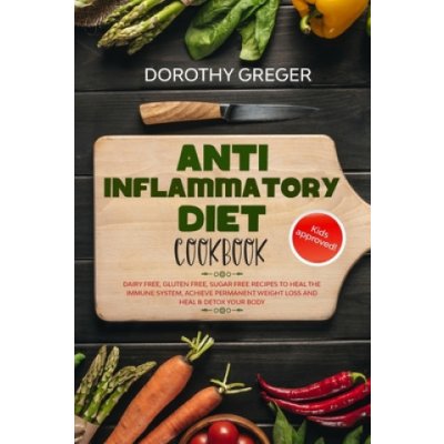 Anti- Inflammatory Diet Cookbook: Dairy Free, Gluten Free, Sugar Free Recipes to Heal The Immune System, Achieve Permanent Weight Loss And Heal & Deto – Zbozi.Blesk.cz