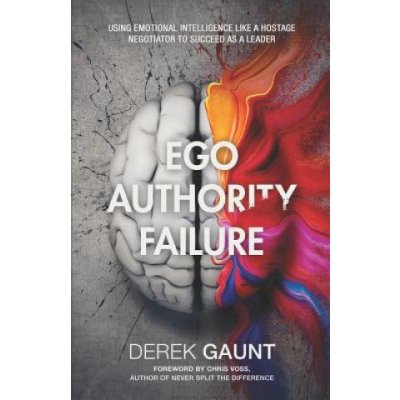 Ego, Authority, Failure: Using Emotional Intelligence Like a Hostage Negotiator to Succeed as a Leader Gaunt DerekPaperback – Hledejceny.cz