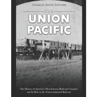 The Union Pacific: The History of Americas Most Famous Railroad Company and Its Role in the Transcontinental Railroad – Zbozi.Blesk.cz