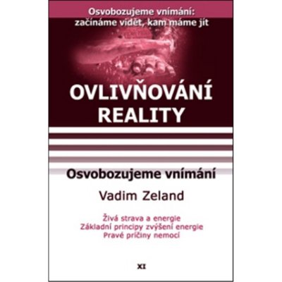 Ovlivňování reality XI.- Osvobozujeme vnímání - Vadim Zeland – Hledejceny.cz