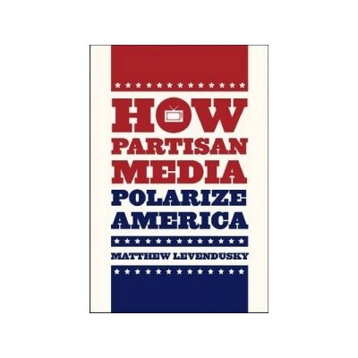 How Partisan Media Polarize America Levendusky Matthew