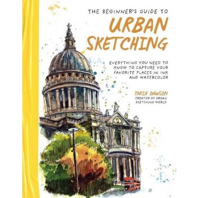 The Beginners Guide to Urban Sketching: Everything You Need to Know to Capture Your Favorite Places in Ink and Watercolor Dawson TariaPaperback – Hledejceny.cz