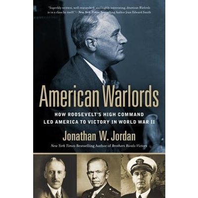 American Warlords: How Roosevelt's High Command Led America to Victory in World War II Jordan Jonathan W. Paperback