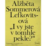 „I vy jste v tomhle pekle?“: Vzpomínky na neblahé roky 1944–1945 - Lefkovitsová Alžběta Sommerová – Hledejceny.cz