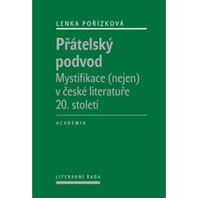 Přátelský podvod. Mystifikace nejen v české literatuře 20. století. - Lenka Pořízková - Academia – Hledejceny.cz