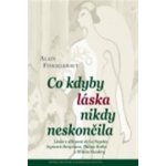 Co kdyby láska nikdy neskončila. Láska v díle paní de La Fayette, Ingmara Bergmana, Philipa Rotha a Milana Kundery Alain Finkielkraut Centrum pro studium demokracie – Hledejceny.cz