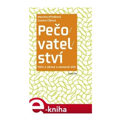 Pečovatelství. Péče o zdravé a nemocné dítě - Marcela Křiváková, Zuzana Číková – Zboží Mobilmania