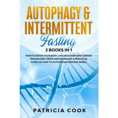 Autophagy and Intermittent Fasting 2 books in 1: How to DETOX your BODY, Live Healthier and Longer Trough Diet, Fasts and Excercise. A PRACTICAL Guide