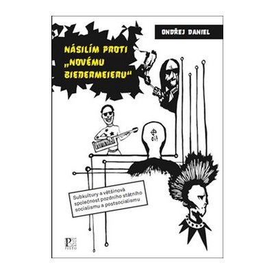 Násilím proti "novému biedermejeru" - Subkultury a většinová společnost pozdního státního socialismu a postsocialismu - Ondřej Daniel – Hledejceny.cz