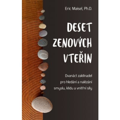 Deset zenových vteřin – Dvanáct zaklínadel pro hledání a nalézání smyslu, klidu a vnitřní síly - Maisel Eric – Hledejceny.cz
