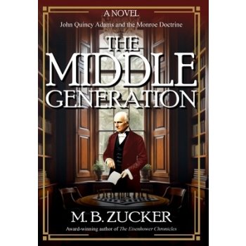 The Middle Generation: A Novel of John Quincy Adams and the Monroe Doctrine Zucker M. B.Pevná vazba