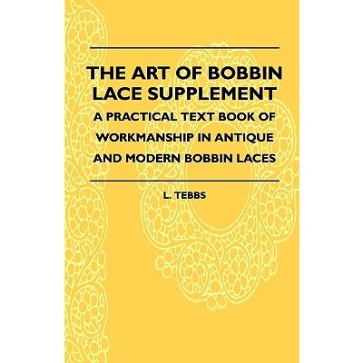 The Art Of Bobbin Lace Supplement - A Practical Text Book Of Workmanship In Antique And Modern Bobbin Laces Tebbs L.Paperback – Zboží Mobilmania