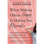 When Making Others Happy Is Making You Miserable: How to Break the Pattern of People Pleasing and Confidently Live Your Life Ehman KarenPaperback – Hledejceny.cz