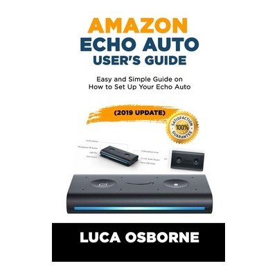 Amazon Echo Auto User's Guide: Easy and Simple Guide on How to Set Up Your Echo Auto2019 Update Osborne LucaPaperback – Hledejceny.cz
