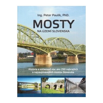 Mosty na území Slovenska: História a súcasnost viac ako 250 najkrajších a najzaujímavejších mostov - Paulík Peter – Hledejceny.cz