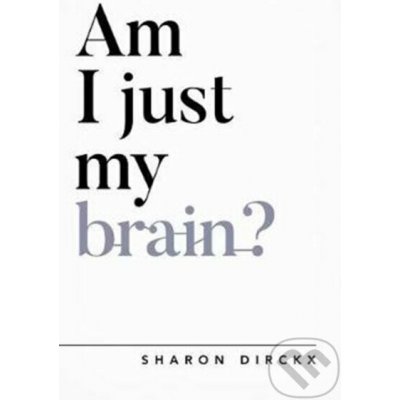 AM I JUST MY BRAIN - Dirckx, Sharon – Hledejceny.cz