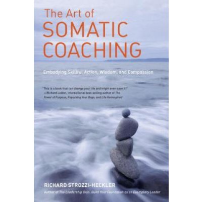 The Art of Somatic Coaching - R. Strozzi-Heckler – Hledejceny.cz