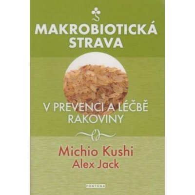 Makrobiotická strava v prevenci a léčbě rakoviny - Michio Kushi, Alex Jack – Hledejceny.cz