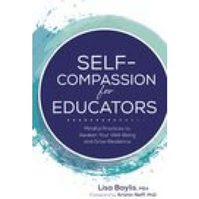 Self-Compassion for Educators: Mindful Practices to Awaken Your Well-Being and Grow Resilience – Hledejceny.cz