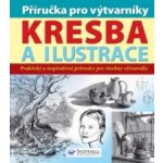 Příručka pro výtvarníky Kresba a ilustrace, Praktický a inspirativní průvodce pro všechny výtvarníky – Hledejceny.cz