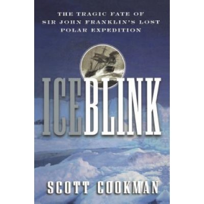 Ice Blink: The Tragic Fate of Sir John Franklin's Lost Polar Expedition Cookman ScottPevná vazba – Hledejceny.cz