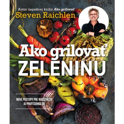 Ako grilovať zeleninu - Steven Raichlen – Hledejceny.cz