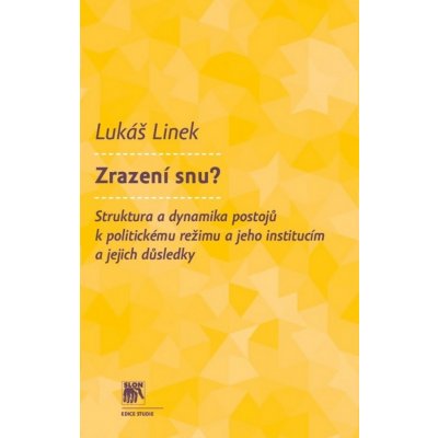 Zrazení snu? -- Struktura a dynamika postojů k politickému režimu a jeho institucím a jejich d. - Lukáš Linek – Hledejceny.cz