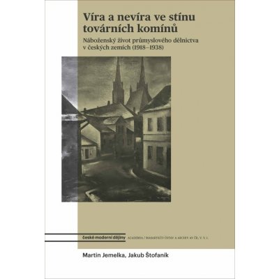 Víra a nevíra ve stínu továrních komínů - Náboženský život průmyslového dělnictva v českých zemích 1918-1938 - Martin Jemelka – Hledejceny.cz