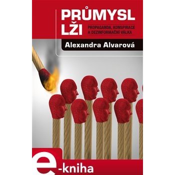 Průmysl lži. Propaganda, konspirace, a dezinformační válka - Alexandra Alvarová