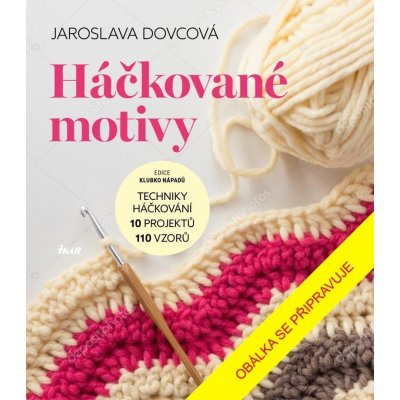 Háčkované motivy - Techniky háčkování, 10 projektů, 110 vzorů - Jaroslava Dovcová – Hledejceny.cz