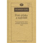 Proti útlaku a nadvládě -- Transnacionální výzvy pro sociální a politickou teorii - Young Iris Marion – Hledejceny.cz