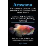 Arowana: The Complete Owners Guide for the Most Expensive Fish in the World: Arowana Fish Tank, Types, Care, Food, Habitat, Br Faber KylePaperback – Hledejceny.cz