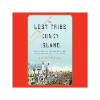 Lost Tribe of Coney Island: Headhunters, Luna Park, and the Man Who Pulled Off the Spectacle of the Century – Sleviste.cz