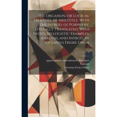 The Organon, or Logical Treatises, of Aristotle. With the Introd. of Porphyry. Literally Translated, With Notes, Syllogistic Examples, Analysis, and I – Hledejceny.cz