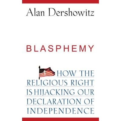 Blasphemy : How the Religious Right Is Hijacking the Declaration of Independence Dershowitz Alan M. Paperback