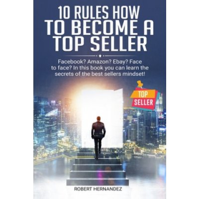 10 Rules How To Become a Top Seller: Facebook? Amazon? eBay? Face-to-Face? In this book you can learn the Secrets of the Bestsellers Mindset – Hledejceny.cz