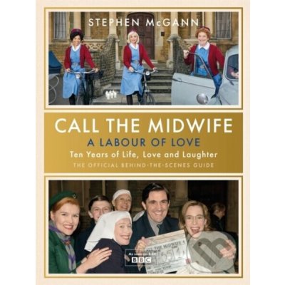Call the Midwife - A Labour of Love - Celebrating ten years of life, love and laughter (McGann Stephen)(Pevná vazba) – Sleviste.cz